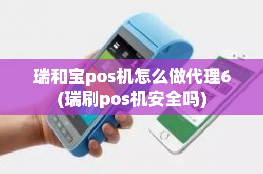 瑞和宝pos机怎么做代理6(瑞刷pos机安全吗)