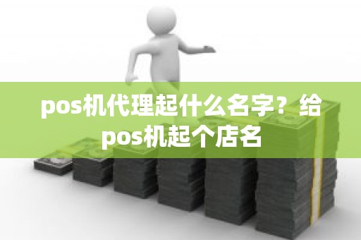 pos机代理起什么名字？给pos机起个店名