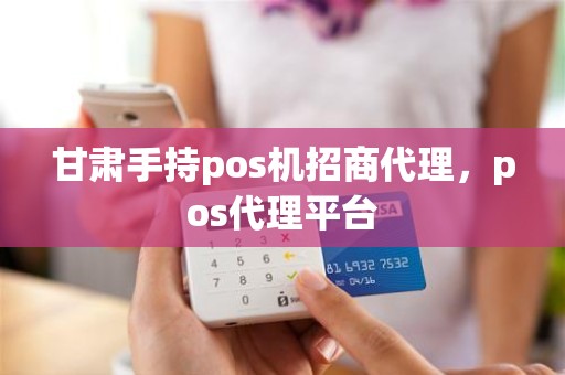 甘肃手持pos机招商代理，pos代理平台