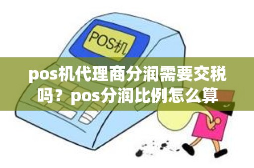 pos机代理商分润需要交税吗？pos分润比例怎么算