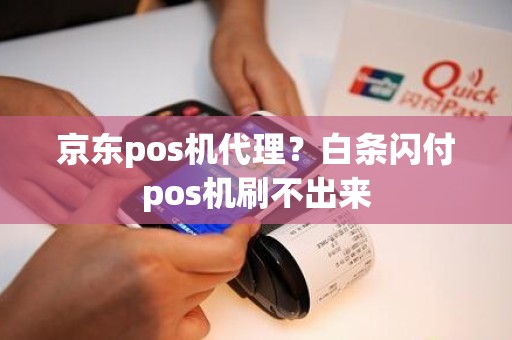 京东pos机代理？白条闪付pos机刷不出来