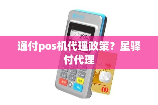 通付pos机代理政策？星驿付代理