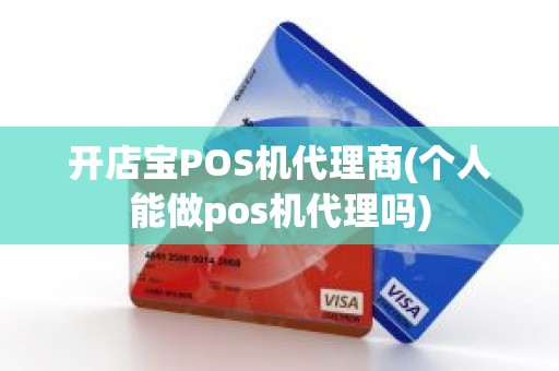 开店宝POS机代理商(个人能做pos机代理吗)