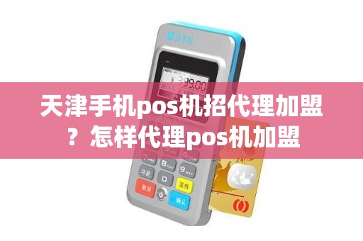 天津手机pos机招代理加盟？怎样代理pos机加盟