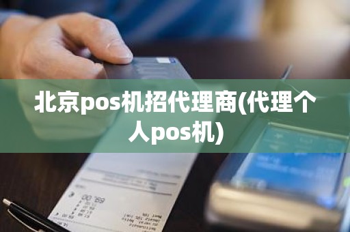 北京pos机招代理商(代理个人pos机)