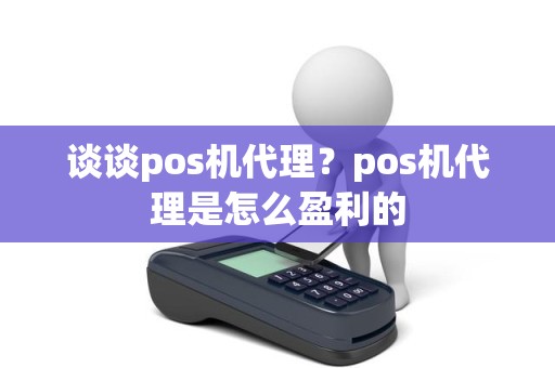 谈谈pos机代理？pos机代理是怎么盈利的