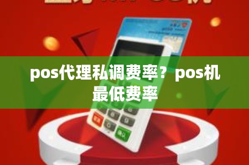 pos代理私调费率？pos机最低费率