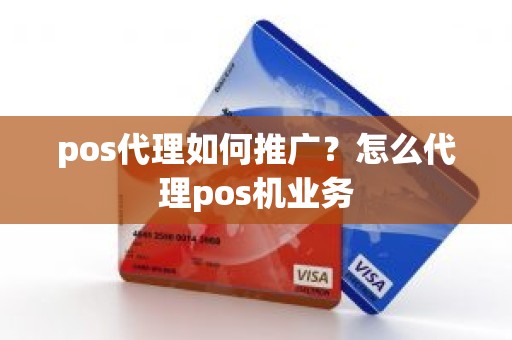 pos代理如何推广？怎么代理pos机业务