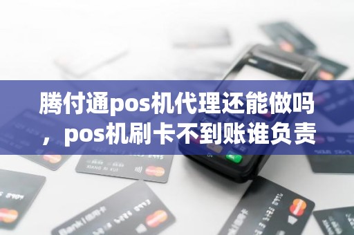 腾付通pos机代理还能做吗，pos机刷卡不到账谁负责