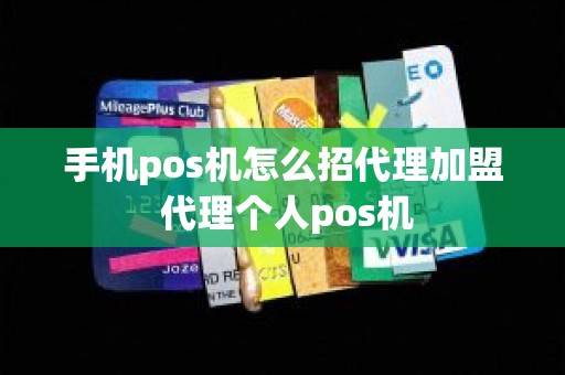 手机pos机怎么招代理加盟 代理个人pos机