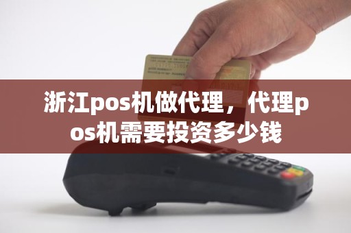 浙江pos机做代理，代理pos机需要投资多少钱