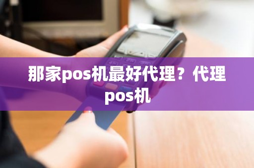 那家pos机最好代理？代理pos机