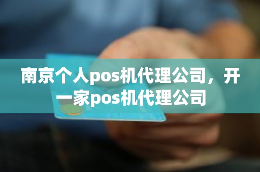 南京个人pos机代理公司，开一家pos机代理公司