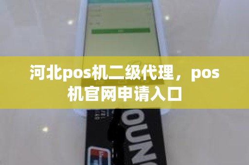 河北pos机二级代理，pos机官网申请入口