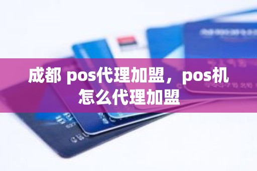 成都 pos代理加盟，pos机怎么代理加盟