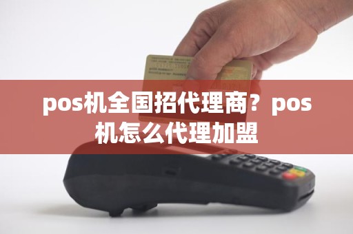 pos机全国招代理商？pos机怎么代理加盟