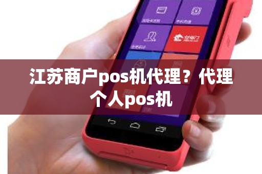 江苏商户pos机代理？代理个人pos机