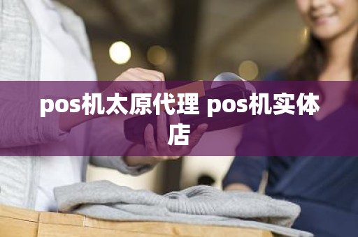 pos机太原代理 pos机实体店