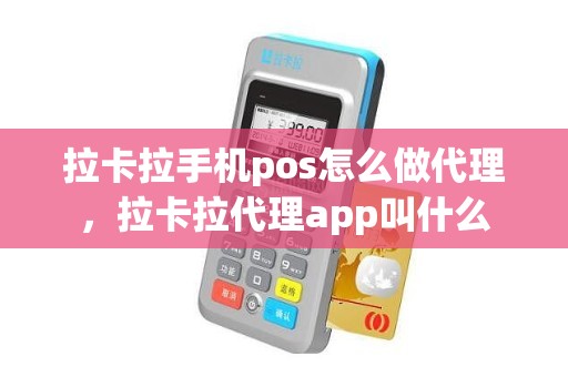 拉卡拉手机pos怎么做代理,拉卡拉代理app叫什么 拉卡拉手机pos怎么做代理,拉卡拉代理app叫什么