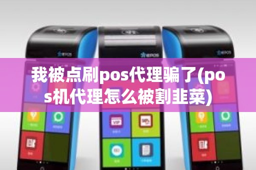 我被点刷pos代理骗了(pos机代理怎么被割韭菜) 我被点刷pos代理骗了(pos机代理怎么被割韭菜)
