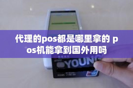 代理的pos都是哪里拿的 pos机能拿到国外用吗 代理的pos都是哪里拿的 pos机能拿到国外用吗