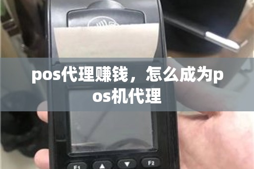 pos代理赚钱,怎么成为pos机代理 pos代理赚钱,怎么成为pos机代理