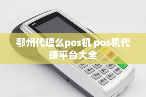 鄂州代理么pos机 pos机代理平台大全