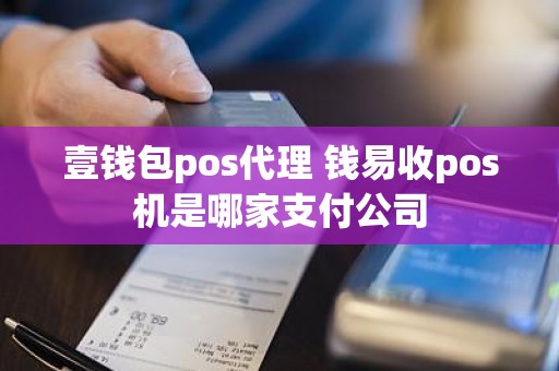 壹钱包pos代理 钱易收pos机是哪家支付公司