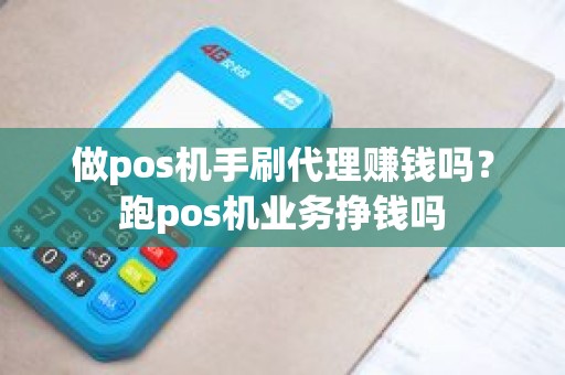 做pos机手刷代理赚钱吗？跑pos机业务挣钱吗