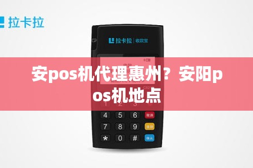 安pos机代理惠州？安阳pos机地点