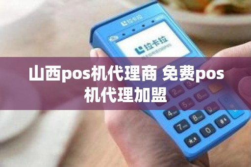 山西pos机代理商 免费pos机代理加盟