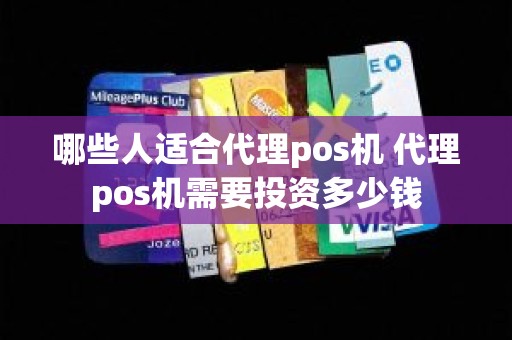 哪些人适合代理pos机 代理pos机需要投资多少钱