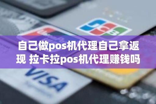 自己做pos机代理自己拿返现 拉卡拉pos机代理赚钱吗