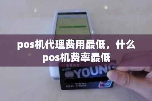 pos机代理费用最低，什么pos机费率最低