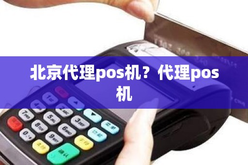 北京代理pos机？代理pos机