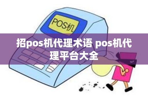 招pos机代理术语 pos机代理平台大全