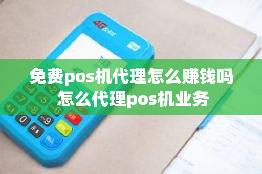 免费pos机代理怎么赚钱吗 怎么代理pos机业务