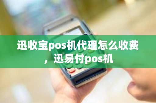 迅收宝pos机代理怎么收费，迅易付pos机