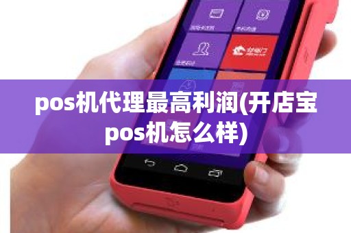 pos机代理最高利润(开店宝pos机怎么样)