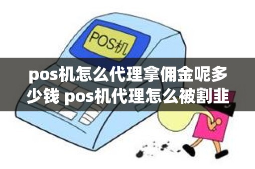 pos机怎么代理拿佣金呢多少钱 pos机代理怎么被割韭菜