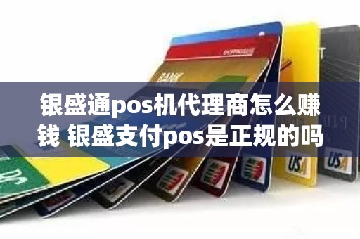 银盛通pos机代理商怎么赚钱 银盛支付pos是正规的吗