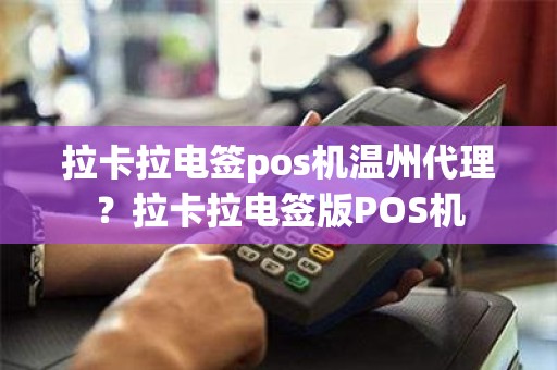 拉卡拉电签pos机温州代理？拉卡拉电签版POS机