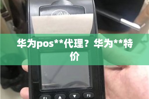华为pos**代理？华为**特价