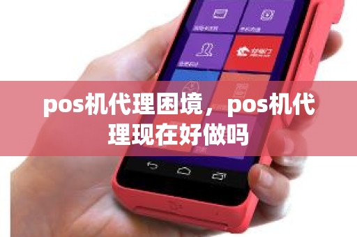 pos机代理困境，pos机代理现在好做吗