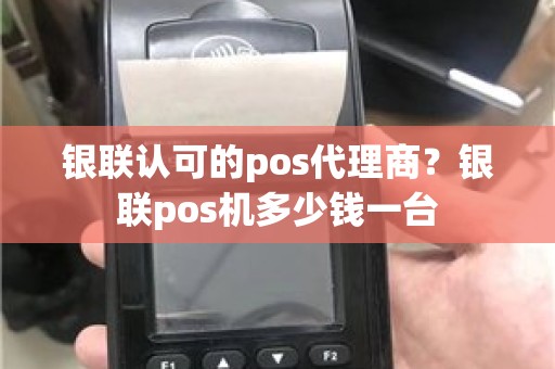 银联认可的pos代理商？银联pos机多少钱一台