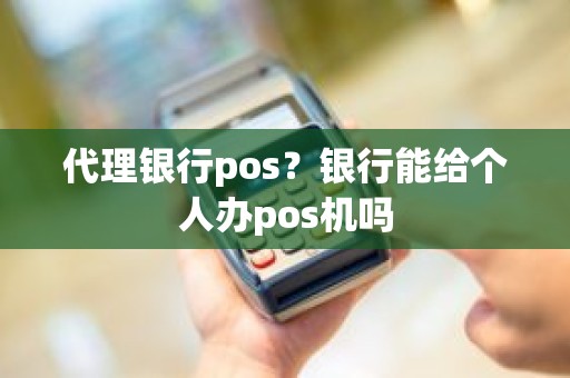 代理银行pos？银行能给个人办pos机吗