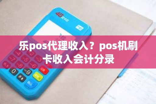 乐pos代理收入？pos机刷卡收入会计分录