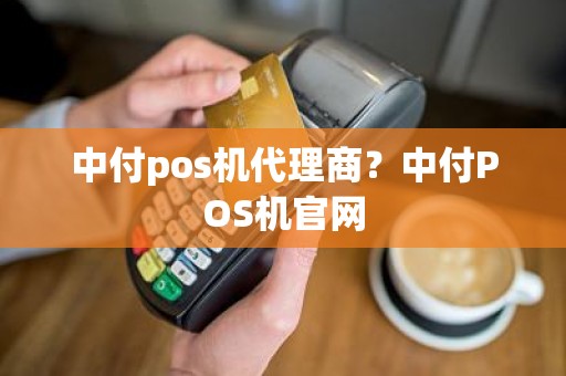 中付pos机代理商？中付POS机官网