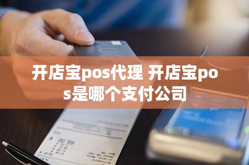 开店宝pos代理 开店宝pos是哪个支付公司