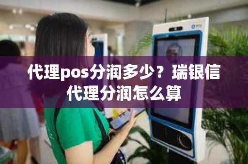 代理pos分润多少？瑞银信代理分润怎么算